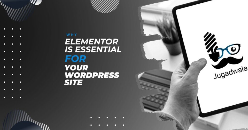 Jugadwale-Why Elementor is Essential for Your WordPress Site